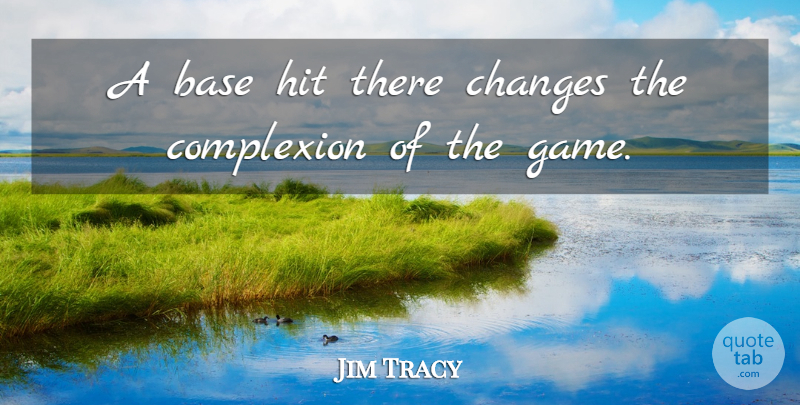 Jim Tracy Quote About Base, Changes, Complexion, Hit: A Base Hit There Changes...