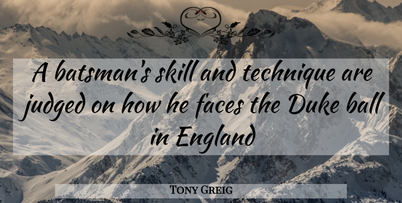 Tony Greig Quote About Skills, Balls, Faces: A Batsmans Skill And Technique...