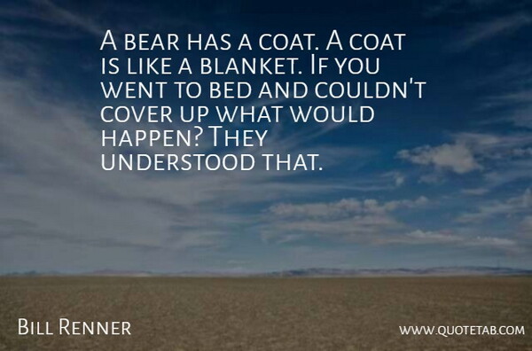Bill Renner Quote About Bear, Bed, Coat, Cover, Understood: A Bear Has A Coat...