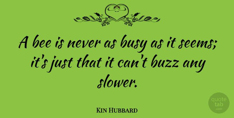Kin Hubbard Quote About Work, Buzz, Bees: A Bee Is Never As...
