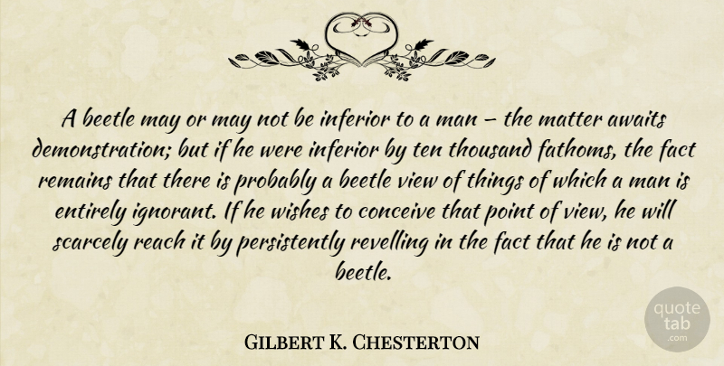 Gilbert K. Chesterton Quote About Men, Views, Ignorant: A Beetle May Or May...