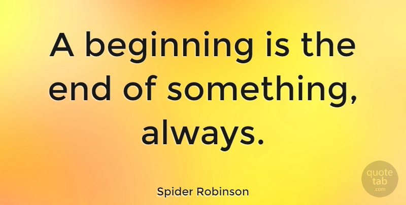 Spider Robinson Quote About Ends: A Beginning Is The End...