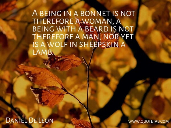 Daniel De Leon Quote About Beard, Nor, Therefore, Wolf: A Being In A Bonnet...
