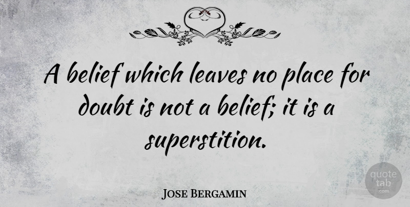 Jose Bergamin Quote About Motivational, Atheist, Doubt: A Belief Which Leaves No...