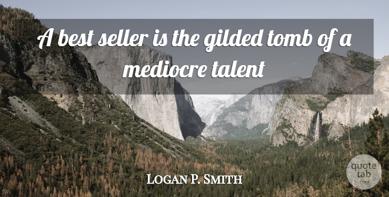 Logan Pearsall Smith Quote About Talent, Mediocre, Best Sellers: A Best Seller Is The...