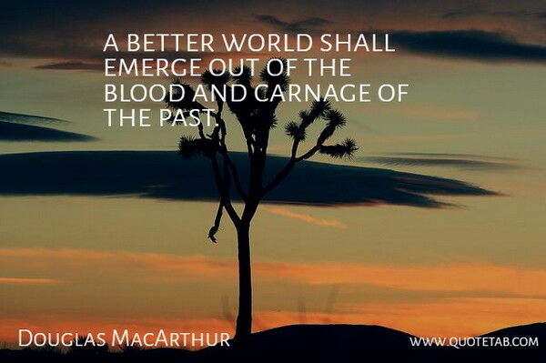 Douglas MacArthur Quote About Blood, Carnage, Emerge, Shall: A Better World Shall Emerge...