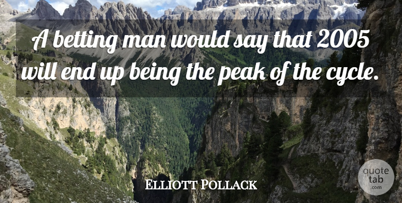 Elliott Pollack Quote About Betting, Man, Peak: A Betting Man Would Say...