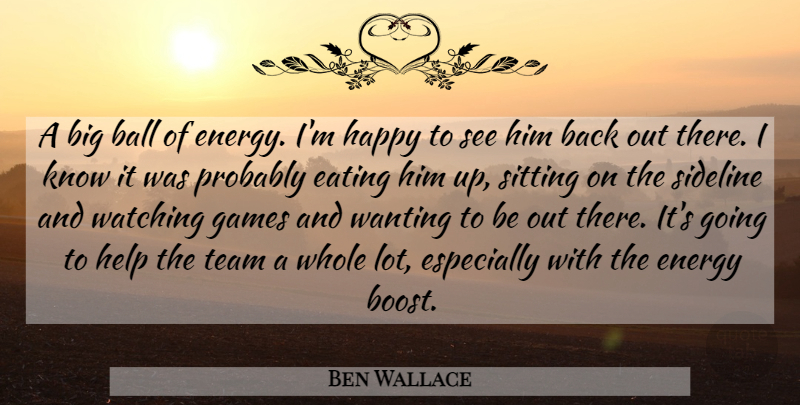 Ben Wallace Quote About Ball, Eating, Energy, Games, Happy: A Big Ball Of Energy...