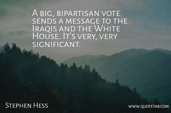 Stephen Hess Quote About Bipartisan, Iraqis, Message, Sends, Vote: A Big Bipartisan Vote Sends...