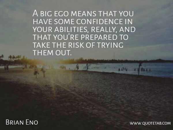 Brian Eno Quote About Means, Prepared, Trying: A Big Ego Means That...