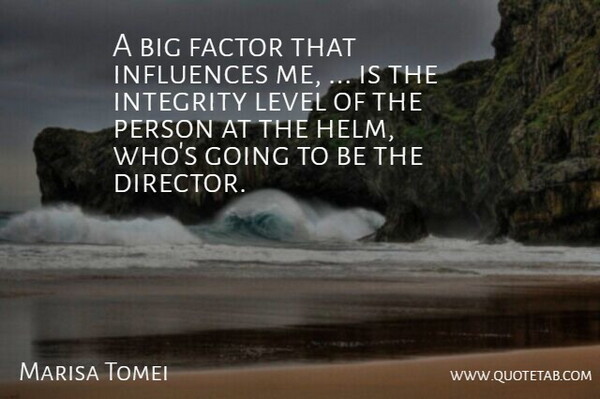 Marisa Tomei Quote About Factor, Influences, Integrity, Level: A Big Factor That Influences...