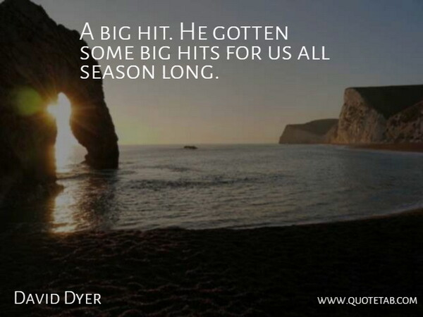 David Dyer Quote About Gotten, Hits, Season: A Big Hit He Gotten...