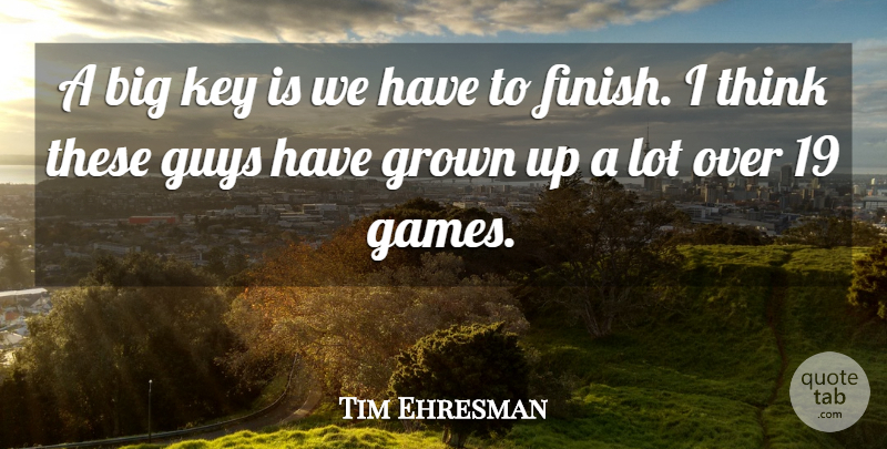 Tim Ehresman Quote About Grown, Guys, Key: A Big Key Is We...