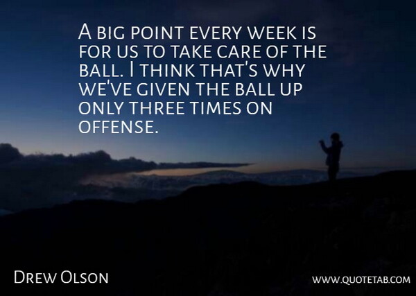 Drew Olson Quote About Ball, Care, Given, Point, Three: A Big Point Every Week...