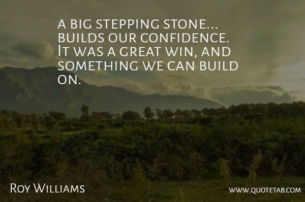 Roy Williams Quote About Builds, Great, Stepping: A Big Stepping Stone Builds...