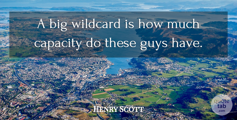 Henry Scott Quote About Capacity, Guys: A Big Wildcard Is How...