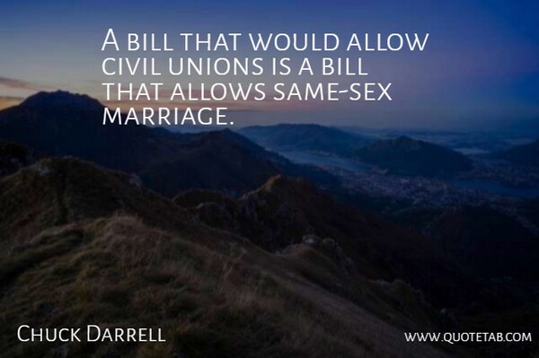 Chuck Darrell Quote About Allow, Bill, Civil, Unions: A Bill That Would Allow...
