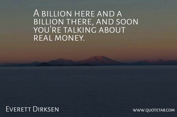 Everett Dirksen Quote About Billion, Soon, Talking: A Billion Here And A...