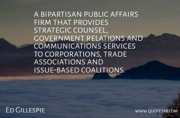 Ed Gillespie Quote About Affairs, Bipartisan, Firm, Government, Provides: A Bipartisan Public Affairs Firm...