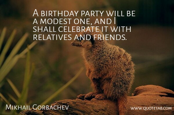 Mikhail Gorbachev Quote About Birthday, Celebrate, Modest, Party, Relatives: A Birthday Party Will Be...