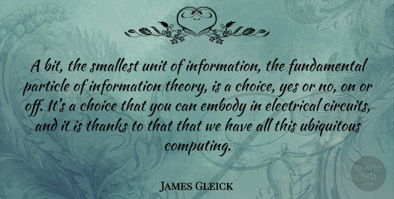 James Gleick Quote About Embody, Information, Particle, Smallest, Ubiquitous: A Bit The Smallest Unit...