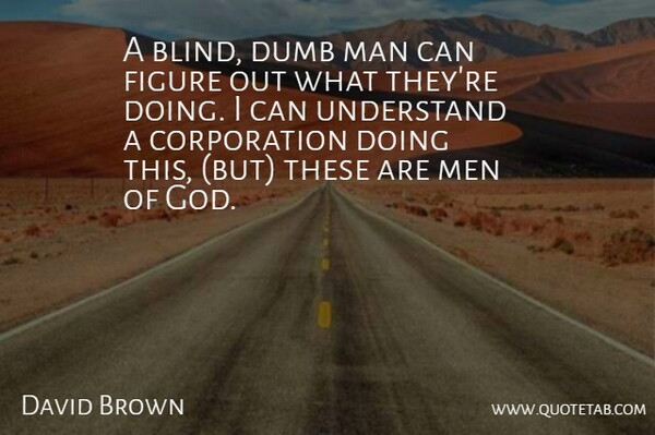 David Brown Quote About Dumb, Figure, Man, Men, Understand: A Blind Dumb Man Can...