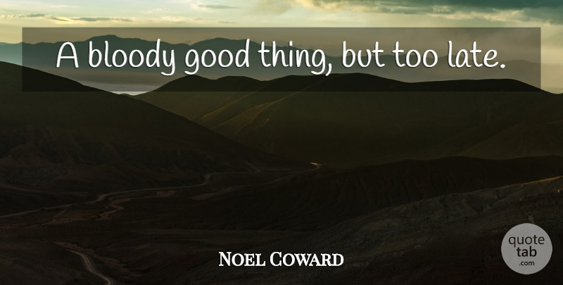 Noel Coward Quote About Government, Too Late, Good Things: A Bloody Good Thing But...