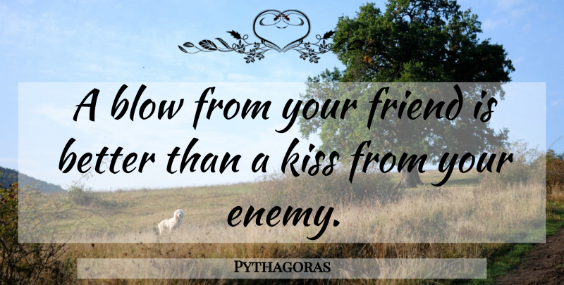 Pythagoras Quote About Kissing, Blow, Enemy: A Blow From Your Friend...