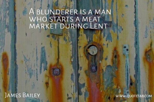 James Bailey Quote About Funny, Lent, Man, Market, Meat: A Blunderer Is A Man...