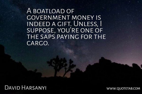 David Harsanyi Quote About Government, Indeed, Money, Paying: A Boatload Of Government Money...