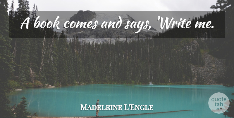 Madeleine L'Engle Quote About Book, Writing: A Book Comes And Says...