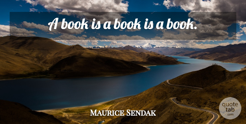 Maurice Sendak Quote About undefined: A Book Is A Book...