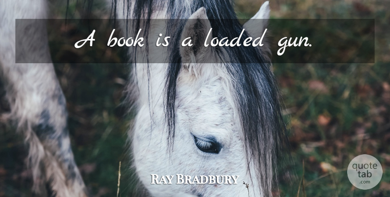 Ray Bradbury Quote About Book, Gun, Loaded: A Book Is A Loaded...