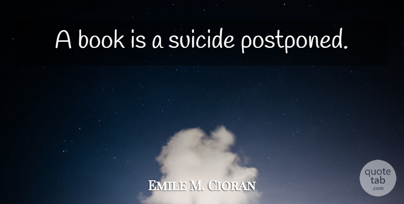 Emile M. Cioran Quote About Suicide, Book: A Book Is A Suicide...