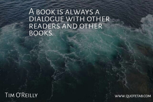 Tim O'Reilly Quote About Book, Dialogue, Reader: A Book Is Always A...