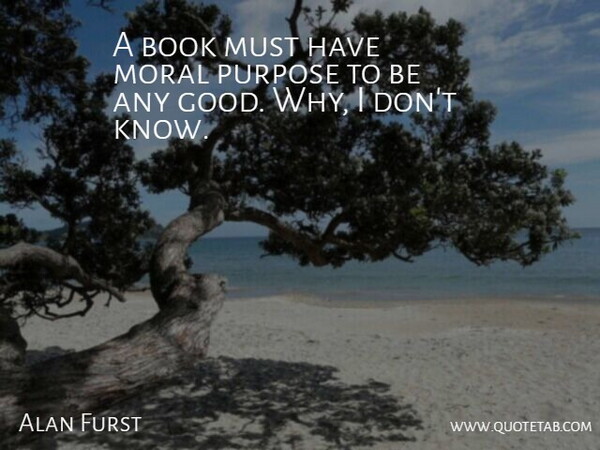 Alan Furst Quote About Good, Moral: A Book Must Have Moral...