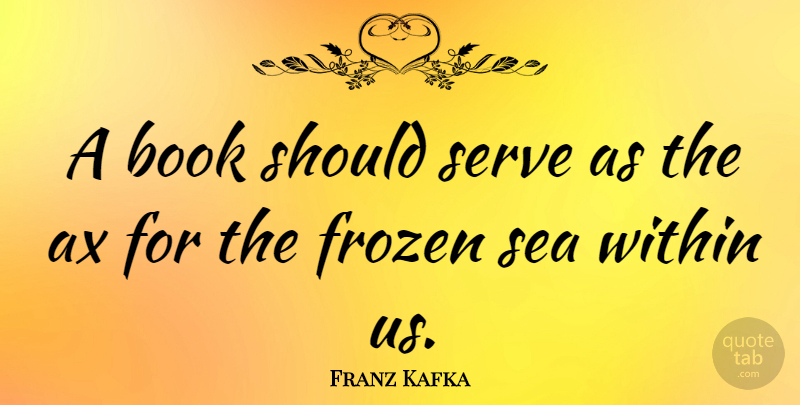 Franz Kafka Quote About Frozen, Serve: A Book Should Serve As...