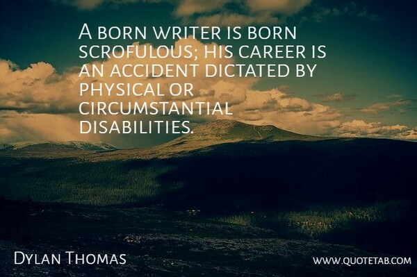 Dylan Thomas Quote About Accident, Born, Career, Dictated, Physical: A Born Writer Is Born...