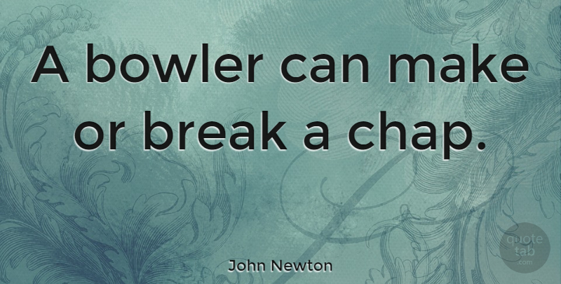 John Newton Quote About Make Or Break, Break, Bowlers: A Bowler Can Make Or...