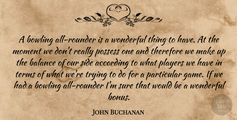 John Buchanan Quote About According, Balance, Bowling, Moment, Particular: A Bowling All Rounder Is...