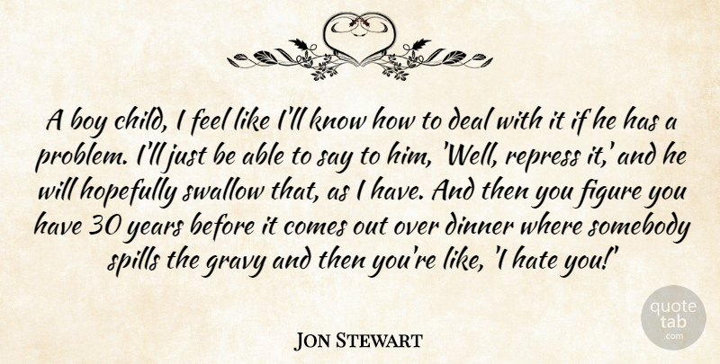 Jon Stewart Quote About Boy, Deal, Dinner, Figure, Gravy: A Boy Child I Feel...