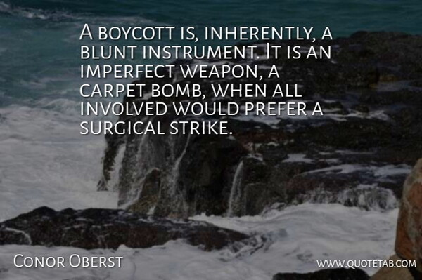 Conor Oberst Quote About Bombs, Weapons, Imperfect: A Boycott Is Inherently A...