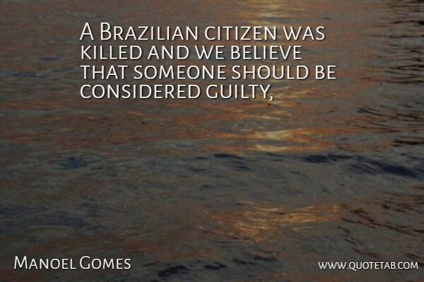 Manoel Gomes Quote About Believe, Citizen, Considered: A Brazilian Citizen Was Killed...