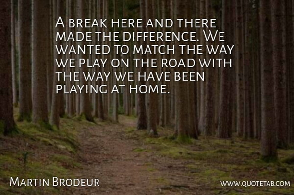 Martin Brodeur Quote About Break, Match, Playing, Road: A Break Here And There...