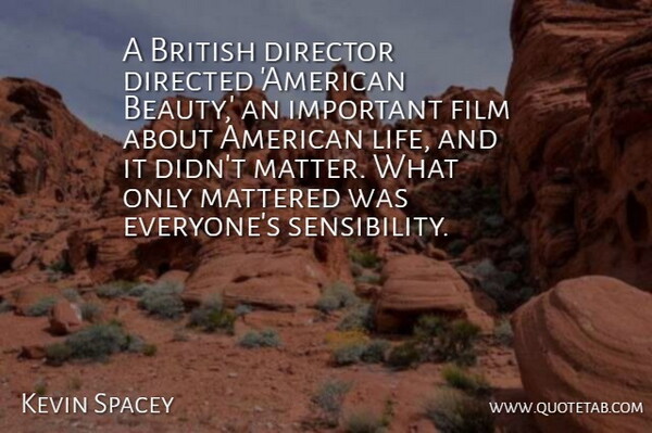 Kevin Spacey Quote About Beauty, British, Directed, Life, Mattered: A British Director Directed American...