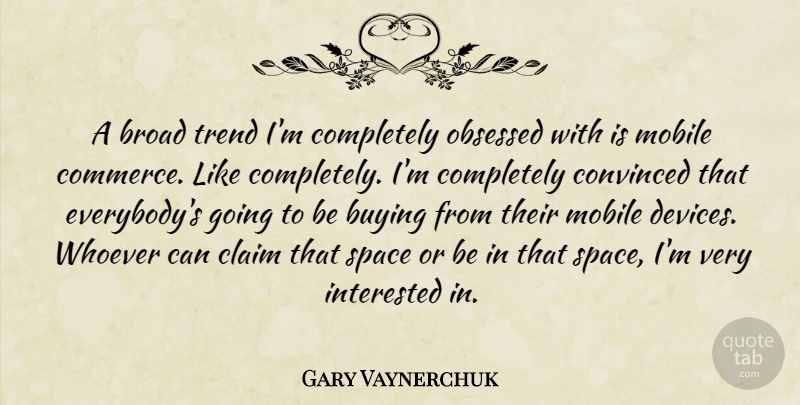 Gary Vaynerchuk Quote About Broad, Claim, Convinced, Interested, Obsessed: A Broad Trend Im Completely...