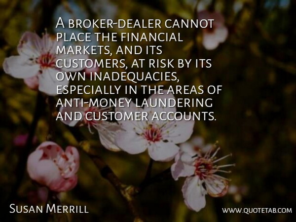 Susan Merrill Quote About Areas, Cannot, Customer, Financial, Risk: A Broker Dealer Cannot Place...