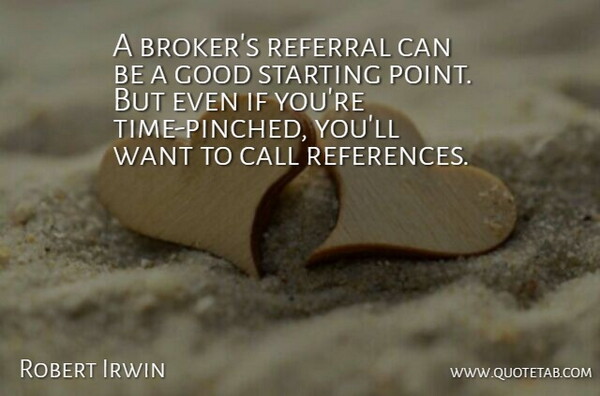 Robert Irwin Quote About Call, Good, Starting: A Brokers Referral Can Be...