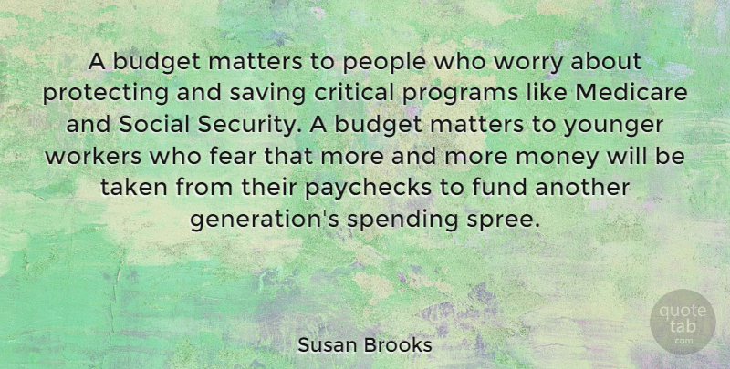 Susan Brooks Quote About Critical, Fear, Fund, Matters, Medicare: A Budget Matters To People...