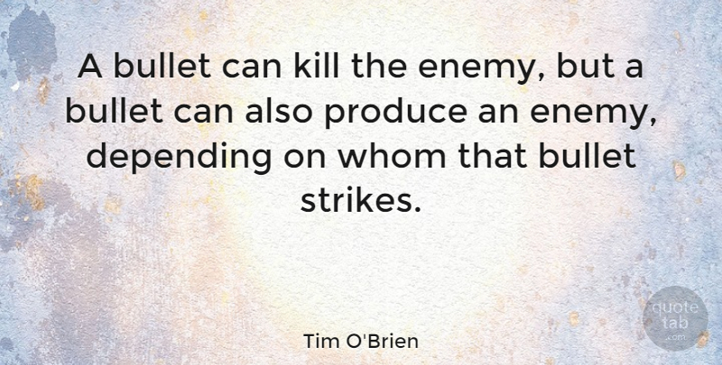 Tim O'Brien Quote About Bullet, Depending, Produce, Whom: A Bullet Can Kill The...